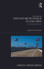Puerto Rico and the Origins of U.S. Global Empire (The Disembodied Shade) by Charles R. Venator-Santiago, 9780415662307