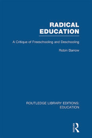 Radical Education (RLE Edu K) (A Critique of Freeschooling and Deschooling) by Robin Barrow, 9780415695879