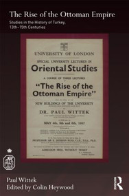 The Rise of the Ottoman Empire (Studies in the History of Turkey, thirteenth-fifteenth Centuries) by Paul Wittek, Colin Heywood, 9780700715008