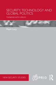 Security, Technology and Global Politics (Thinking with Virilio) by Mark Lacy, 9780415576048