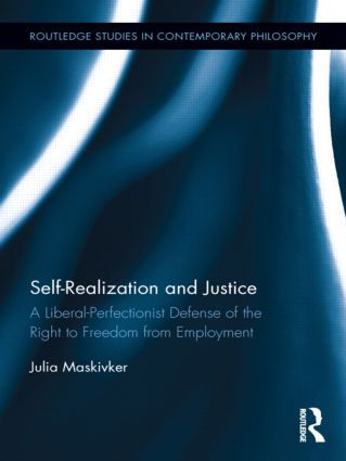 Self-Realization and Justice (A Liberal-Perfectionist Defense of the Right to Freedom from Employment) by Julia Maskivker, 9780415889186