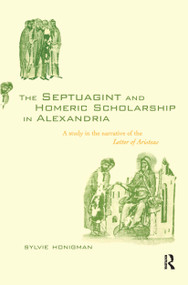 The Septuagint and Homeric Scholarship in Alexandria (A Study in the Narrative of the 'Letter of Aristeas') by Sylvie Honigman, 9780415280723