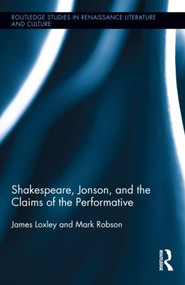 Shakespeare, Jonson, and the Claims of the Performative by James Loxley, Mark Robson, 9780415993272
