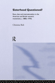 Sisterhood Questioned (Race, Class and Internationalism in the American and British Women's Movements c. 1880s - 1970s) by Christine Bolt, 9780415158527