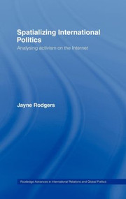 Spatializing International Politics (Analysing Activism on the Internet) by Jayne Rodgers, 9780415255929