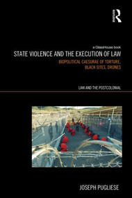 State Violence and the Execution of Law (Biopolitcal Caesurae of Torture, Black Sites, Drones) by Joseph Pugliese, 9780415529747