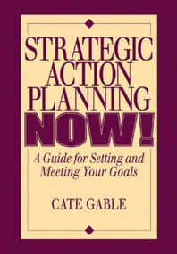 Strategic Action Planning Now Setting and Meeting Your Goals by Cate Gable, 9781574442335
