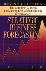 Strategic Business Forecasting (The Complete Guide to Forecasting Real World Company Performance, Revised Edition) by Jae K. Shim, 9781574442519
