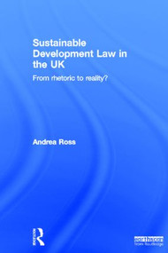 Sustainable Development Law in the UK (From Rhetoric to Reality?) by Andrea Ross, 9781849712873