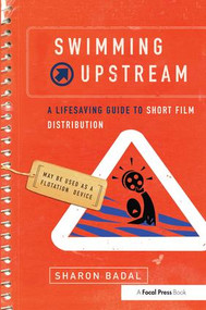 Swimming Upstream: A Lifesaving Guide to Short Film Distribution by Sharon Badal, 9781138142404