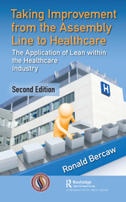 Taking Improvement from the Assembly Line to Healthcare (The Application of Lean within the Healthcare Industry) by Ronald G. Bercaw, 9780367472382