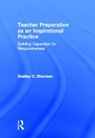 Teacher Preparation as an Inspirational Practice (Building Capacities for Responsiveness) by Shelley Sherman, 9780415519373