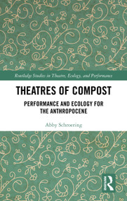 Theatres of Compost (Performance and Ecology for the Anthropocene) by Abby Schroering, 9781032771830