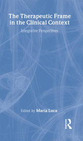 The Therapeutic Frame in the Clinical Context (Integrative Perspectives) by Maria Luca, 9781583919767