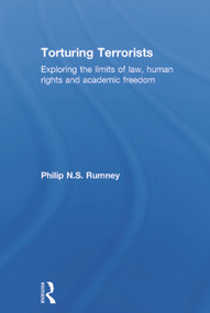 Torturing Terrorists (Exploring the limits of law, human rights and academic freedom) by Philip Rumney, 9780415671620