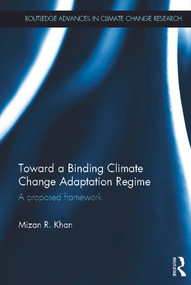 Toward a Binding Climate Change Adaptation Regime (A Proposed Framework) by Mizan R. Khan, 9780415661553
