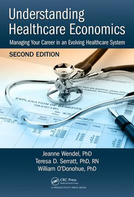 Understanding Healthcare Economics (Managing Your Career in an Evolving Healthcare System, Second Edition) by Jeanne Wendel, PHD, Teresa D. Serratt, PHD, RN, William O'Donohue, PHD, 9781138723016
