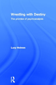 Wrestling with Destiny (The promise of psychoanalysis) by Lucy Holmes, 9780415813402