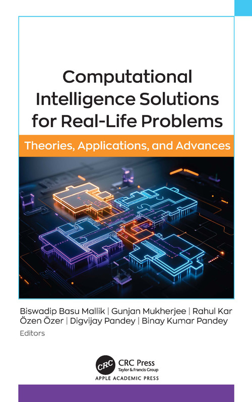 Computational Intelligence Solutions for Real-Life Problems (Theories, Applications, and Advances) by Biswadip Basu Mallik, Gunjan Mukherjee, Rahul Kar, Özen Özer, Digvijay Pandey, Binay Kumar Pandey, 9781998511006