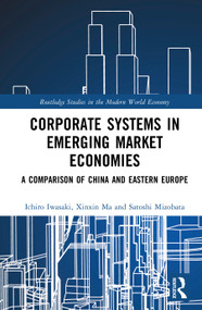 Corporate Systems in Emerging Market Economies (A Comparison of China and Eastern Europe) by Ichiro Iwasaki, Xinxin Ma, Satoshi Mizobata, 9781032983547