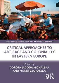 Critical Approaches to Art, Race and Coloniality in Eastern Europe by Dorota Jagoda Michalska, Marta Zboralska, 9781032806129