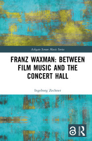 Franz Waxman: Between Film Music and the Concert Hall by Ingeborg Zechner, 9781032554662