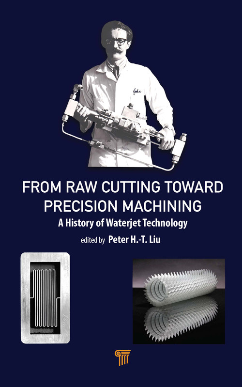 From Raw Cutting Toward Precision Machining (A History of Waterjet Technology) by Peter H.-T. Liu, 9789815129861