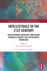 Intellectuals in the 21st Century (Reconfiguring Ideologies and Global Struggles Against the Elitization of Knowledge) by Nicol A. Barria-Asenjo, 9781041193999