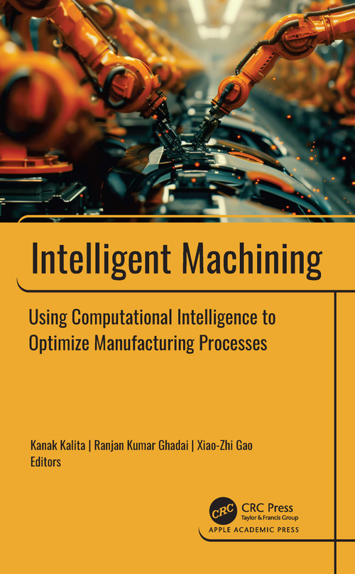 Intelligent Machining (Using Computational Intelligence to Optimize Manufacturing Processes) by Kanak Kalita, Ranjan Kumar Ghadai, Xiao-Zhi Gao, 9781774919583