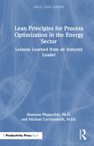 Lean Principles for Process Optimization in the Energy Sector (Lessons Learned from an Industry Leader) by Shannon Flumerfelt, Ph.D., Michael Lerchenfeldt, Ed.D., 9781041118190