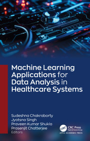 Machine Learning Applications for Data Analysis in Healthcare Systems by Sudeshna Chakraborty, Jyotsna Singh, Praveen Kumar Shukla, Prasenjit Chatterjee, 9781779643186