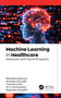 Machine Learning in Healthcare (Advances and Future Prospects) by Rishabha Malviya, Niranjan Kaushik, Tamanna Rai, M. P. Saraswathy, Rajendra Awasthi, 9781779640000
