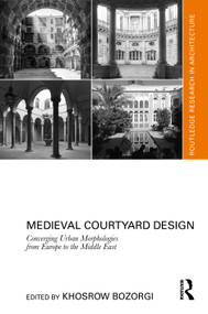 Medieval Courtyard Design (Converging Urban Morphologies from Europe to the Middle East) by Khosrow Bozorgi, 9781041090335