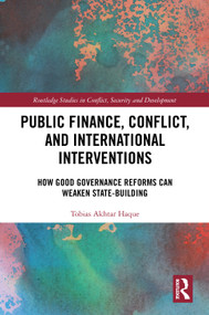 Public Finance, Conflict, and International Interventions (How Good Governance Reforms Can Weaken State-building) by Tobias Akhtar Haque, 9781032969343