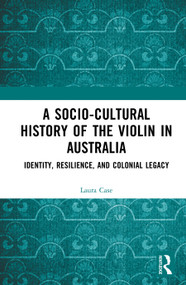 A Socio-Cultural History of the Violin in Australia (Identity, Resilience, and Colonial Legacy) by Laura Case, 9781041014003