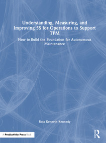 Understanding, Measuring, and Improving 5S for Operations to Support TPM (How to Build the Foundation for Autonomous Maintenance) by Ross Kenneth Kennedy, 9781041099512