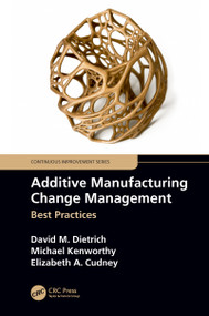 Additive Manufacturing Change Management (Best Practices) by David M. Dietrich, Michael Kenworthy, Elizabeth A. Cudney, 9780367152079