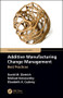 Additive Manufacturing Change Management (Best Practices) by David M. Dietrich, Michael Kenworthy, Elizabeth A. Cudney, 9781138611757