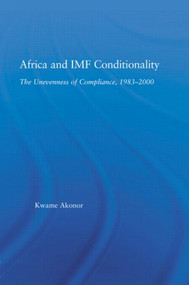 Africa and IMF Conditionality (The Unevenness of Compliance, 1983-2000) by Kwame Akonor, 9780415979474