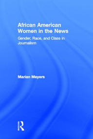 African American Women in the News (Gender, Race, and Class in Journalism) by Marian Meyers, 9780415875721