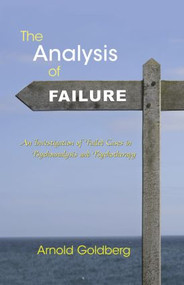 The Analysis of Failure (An Investigation of Failed Cases in Psychoanalysis and Psychotherapy) by Arnold Goldberg, 9780415893022