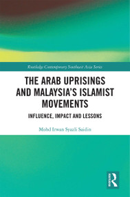 The Arab Uprisings and Malaysia's Islamist Movements (Influence, Impact and Lessons) by Mohd Irwan Syazli Saidin, 9780367423551