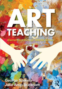 Art Teaching (Elementary through Middle School) by George Szekely, Julie Alsip Bucknam, 9780415990585