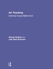 Art Teaching (Elementary through Middle School) by George Szekely, Julie Alsip Bucknam, 9780415990578