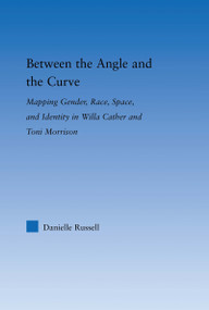 Between the Angle and the Curve (Mapping Gender, Race, Space, and Identity in Willa Cather and Toni Morrison) by Danielle Russell, 9780415976961
