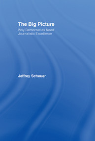 The Big Picture (Why Democracies Need Journalistic Excellence) by Jeffrey Scheuer, 9780415976176