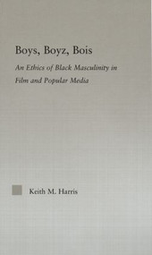 Boys, Boyz, Bois (An Ethics of Black Masculinity in Film and Popular Media) by Keith Harris, 9780415975780