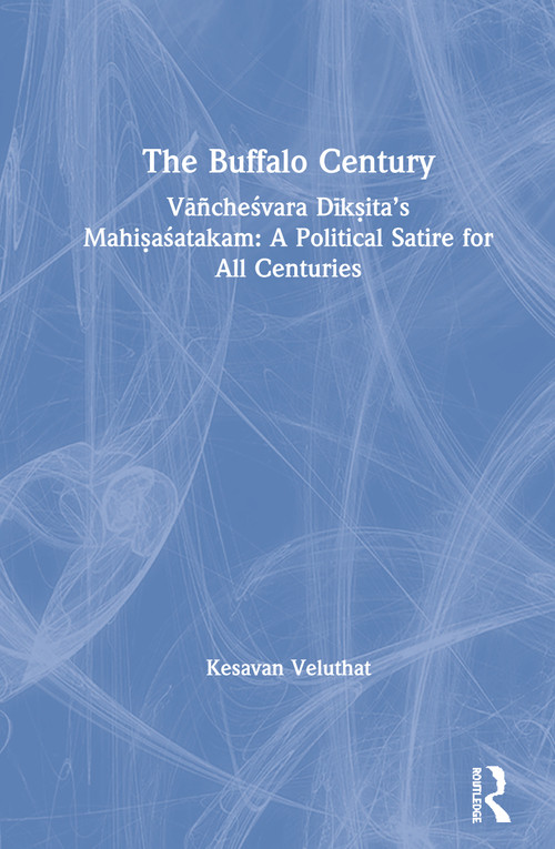 The Buffalo Century (Vāñcheśvara Dīkṣita's Mahiṣaśatakam: A Political Satire for All Centuries) by Kesavan Veluthat, 9780367355852