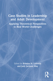 Case Studies in Leadership and Adult Development (Applying Theoretical Perspectives to Real World Challenges) by Kristina N. LaVenia, Judy Jackson May, 9780367354596