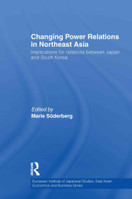 Changing Power Relations in Northeast Asia (Implications for Relations between Japan and South Korea) by Marie Soderberg, 9780415587471